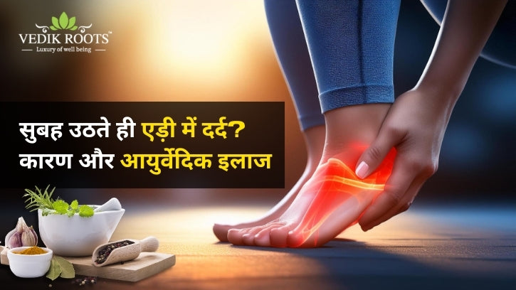 एड़ी में दर्द के क्या कारण हैं और इस दर्द का आयुर्वेदिक इलाज क्या है.  – Vedikroots