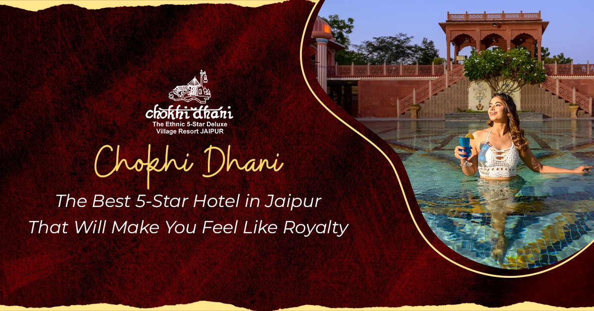 Chokhi Dhani, The Best 5-Star Hotel in Jaipur That Will Make You Feel Like Royalty
