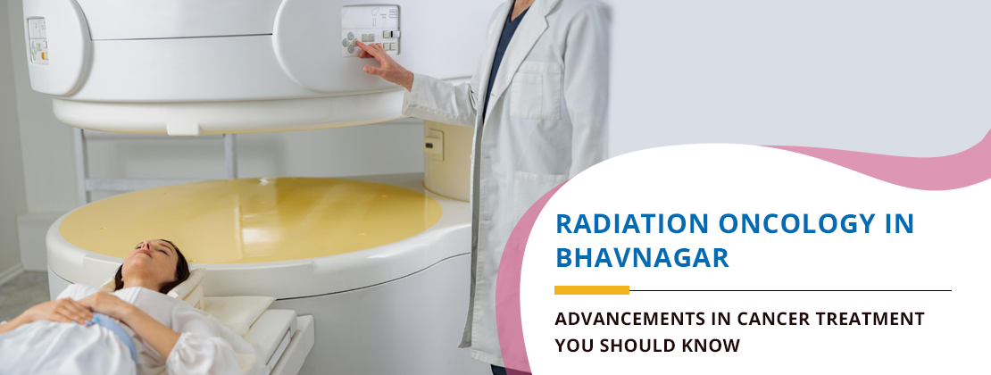 Radiation Oncology in Bhavnagar: Advancements in Cancer Treatment You Should Know