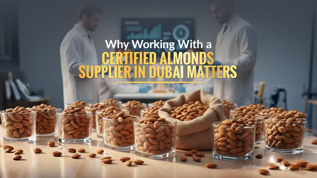 Why Working With a Certified Almonds Supplier in Dubai Matters