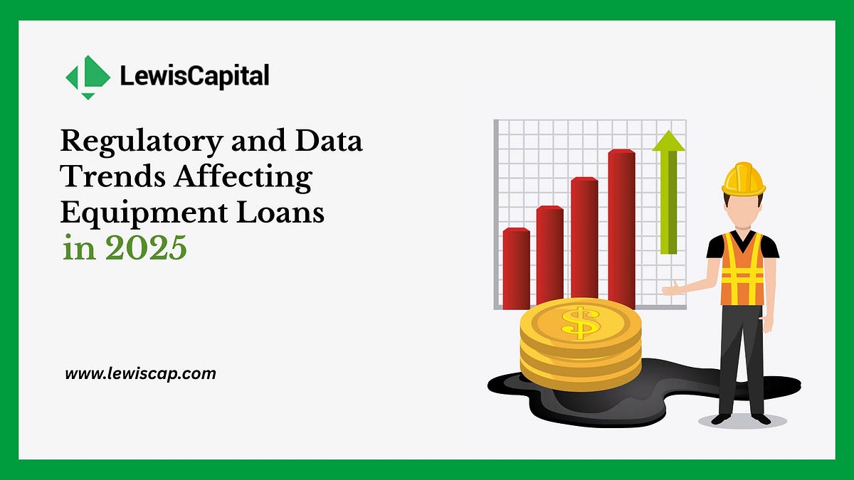 Regulatory and Data Trends Affecting Equipment Loans in 2025: What Businesses Need to Know | by Lewis Capital | Nov, 2025 | Medium