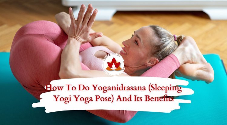 How to Do Yoganidrasana: A Step-by-Step Guide with Benefits