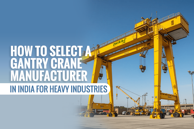 How to Select a Gantry Crane Manufacturer in India for Heavy Industries