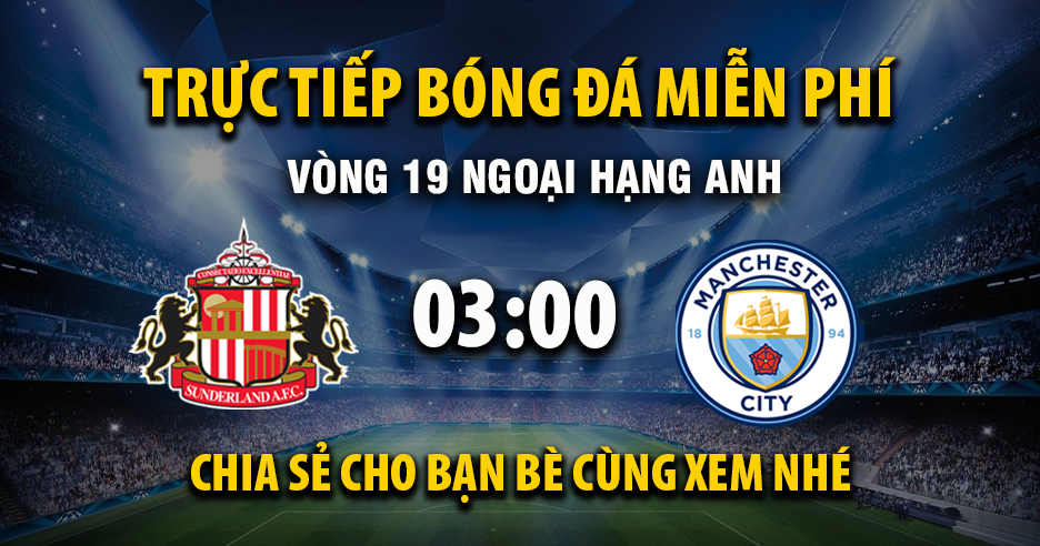 Trực tiếp Sunderland vs Manchester City lúc 03:00 ngày 02/01/2026 - Xoilac TV