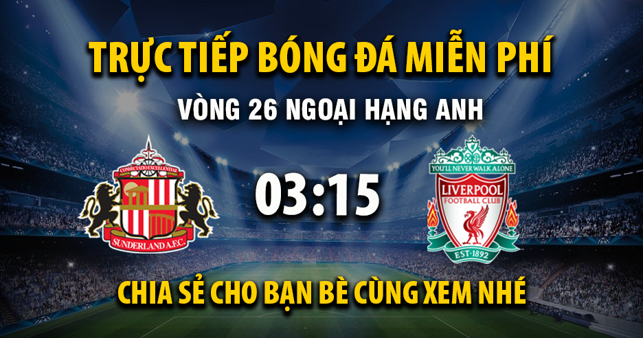 Link trực tiếp Sunderland vs Liverpool 03:15, ngày 12/02 - Xoilac365.tv
