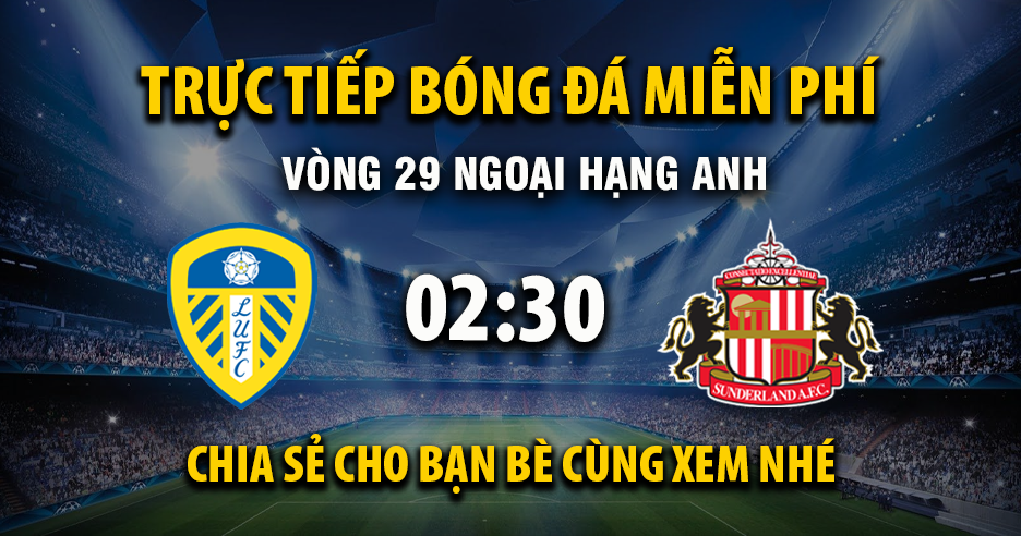 Trực tiếp Leeds United vs Sunderland lúc 02:30 ngày 04/03/2026 - Xoilac TV