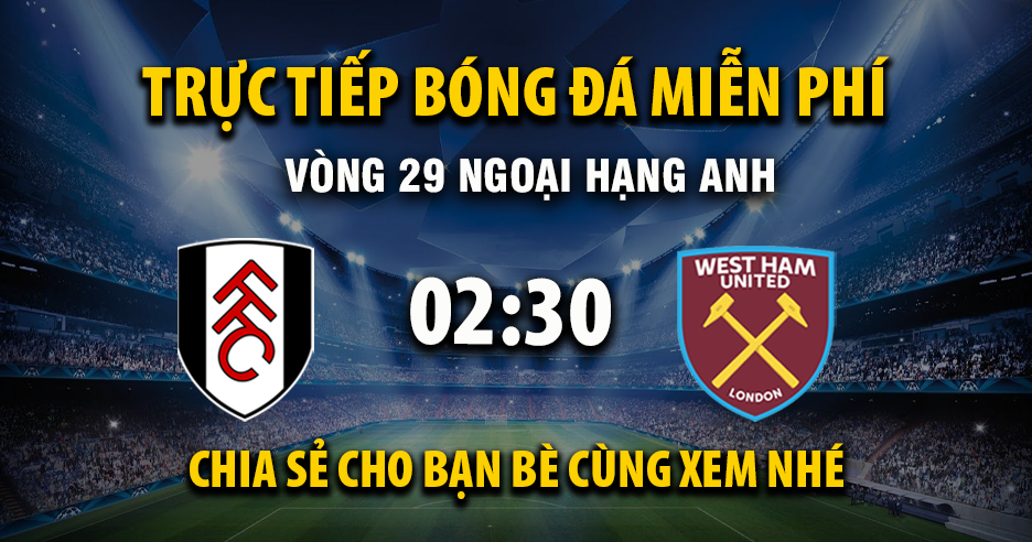 Trực tiếp Fulham vs West Ham lúc 02:30 ngày 05/03/2026 - Xoilac TV