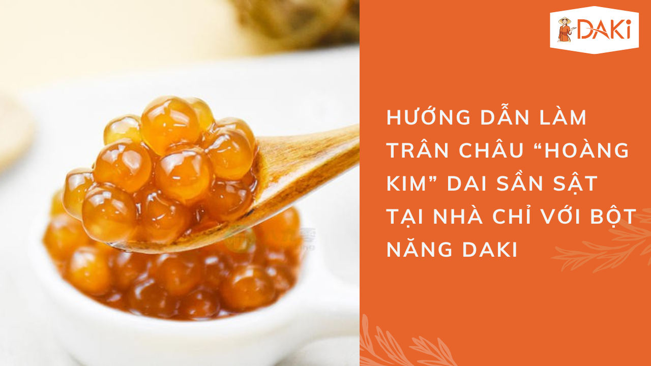Hướng dẫn làm trân châu “hoàng kim” dai sần sật tại nhà chỉ với bột năng DAKI